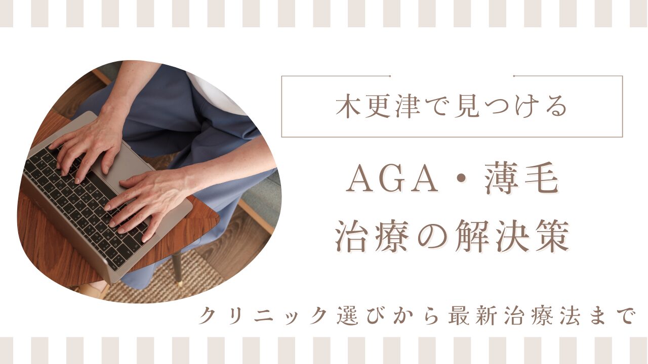 木更津のAGA・女性薄毛治療クリニック比較：選び方、費用、治療法を解説【2025年5月更新版】